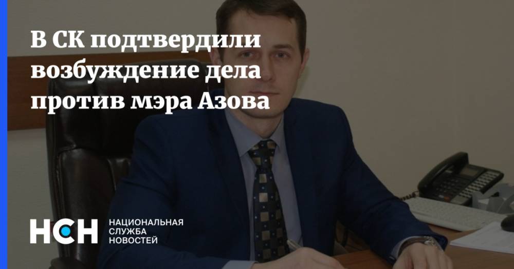 В СК подтвердили возбуждение дела против мэра Азова