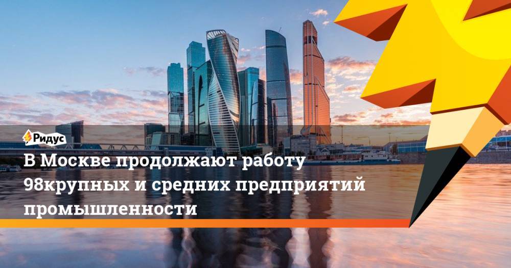 В Москве продолжают работу 98% крупных и средних предприятий промышленности