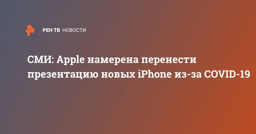 СМИ: Apple намерена перенести презентацию новых iPhone из-за COVID-19