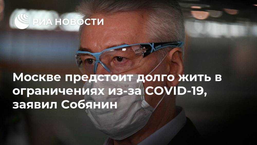 Москве предстоит долго жить в ограничениях из-за COVID-19, заявил Собянин