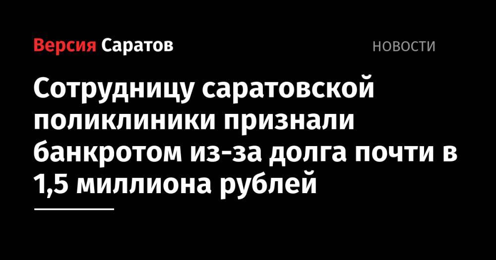 Сотрудницу саратовской поликлиники признали банкротом из-за долга почти в 1,5 миллиона рублей