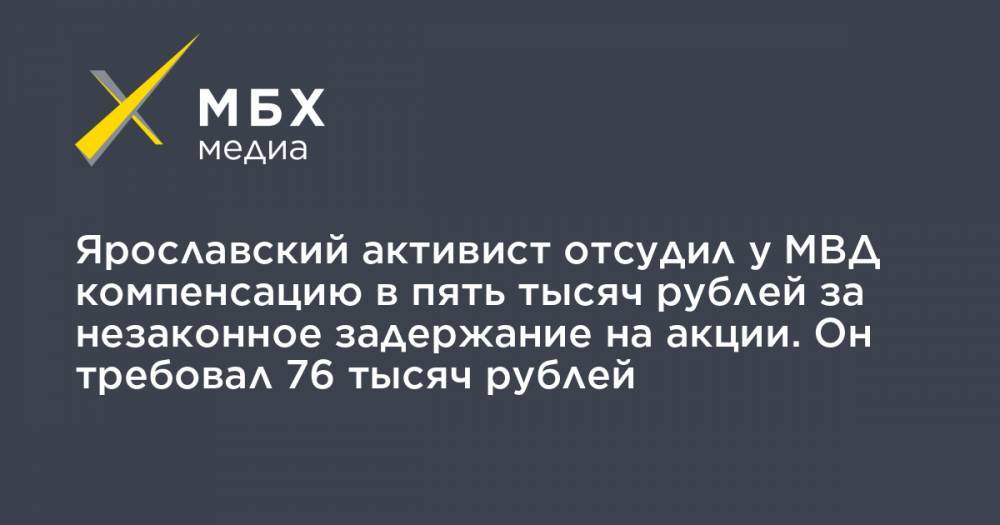 Ярославский активист отсудил у МВД компенсацию в пять тысяч рублей за незаконное задержание на акции. Он требовал 76 тысяч рублей
