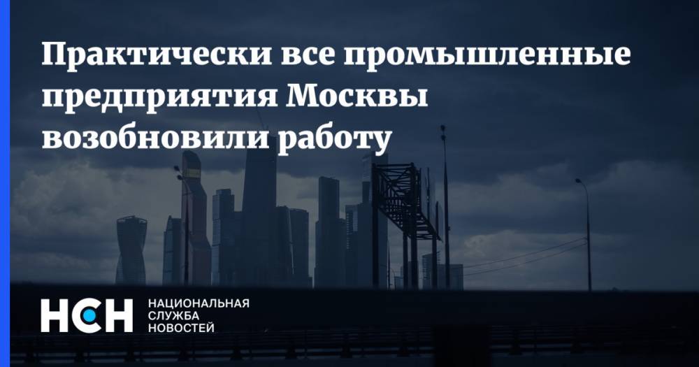 Практически все промышленные предприятия Москвы возобновили работу