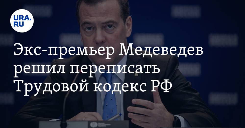 Экс-премьер Медеведев решил переписать Трудовой кодекс РФ