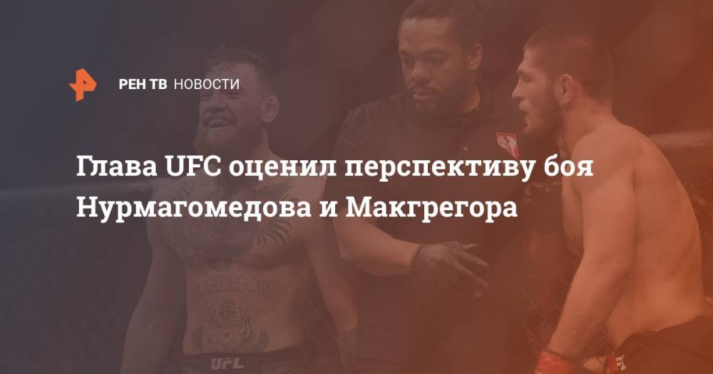 Глава UFC оценил перспективу боя Нурмагомедова и Макгрегора