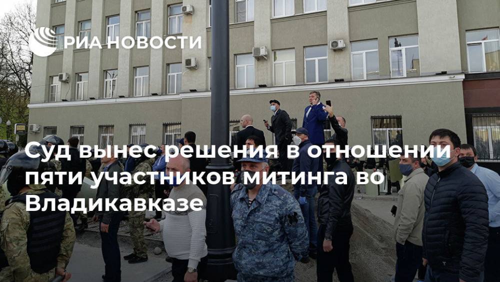 Суд вынес решения в отношении пяти участников митинга во Владикавказе