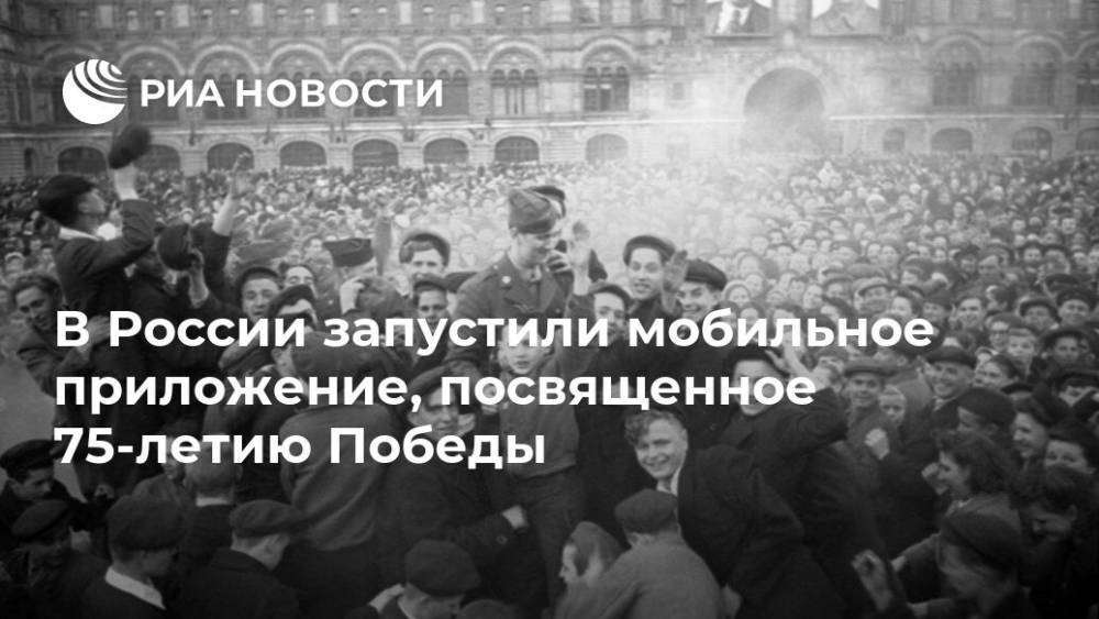 В России запустили мобильное приложение, посвященное 75-летию Победы