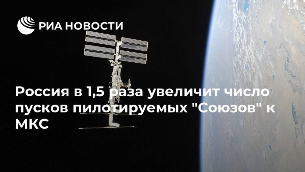 Россия в 1,5 раза увеличит число пусков пилотируемых "Союзов" к МКС