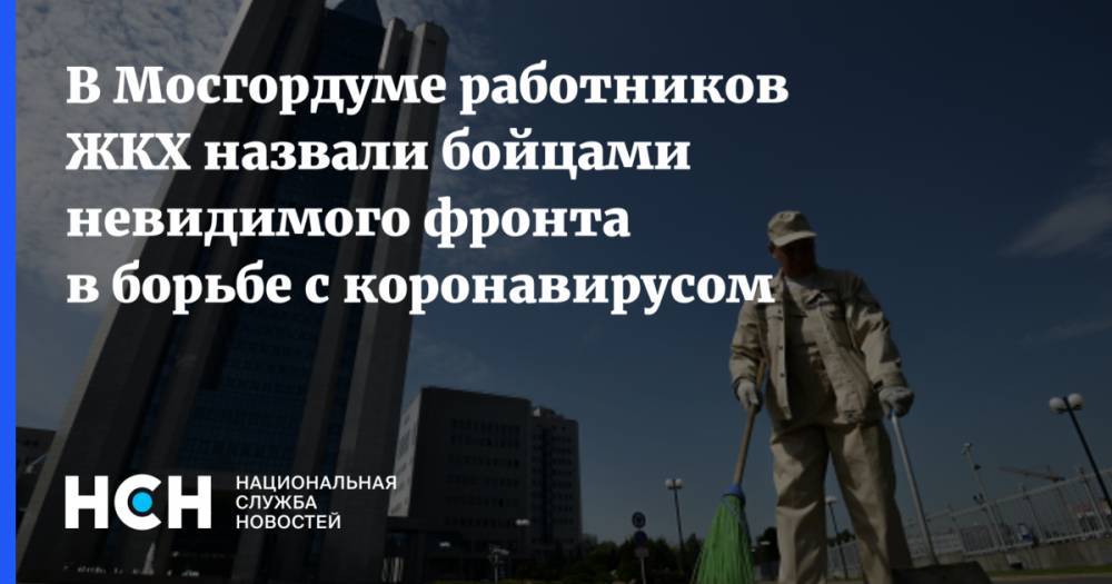 В Мосгордуме работников ЖКХ назвали бойцами невидимого фронта в борьбе с коронавирусом