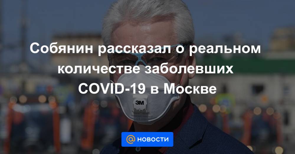 Собянин рассказал о реальном количестве заболевших COVID-19 в Москве