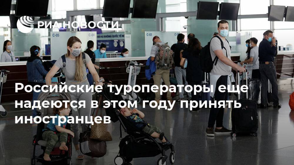 Российские туроператоры еще надеются в этом году принять иностранцев