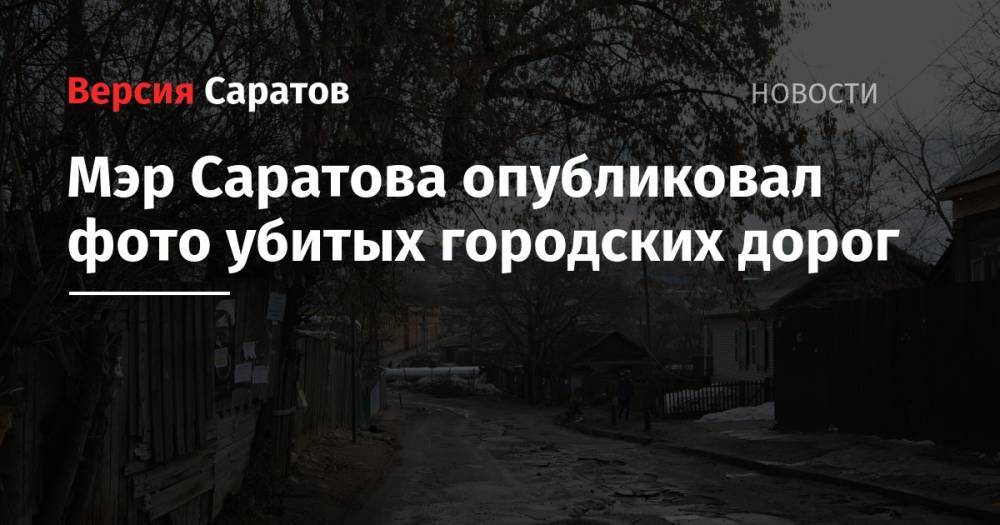 Мэр Саратова опубликовал фото убитых городских дорог