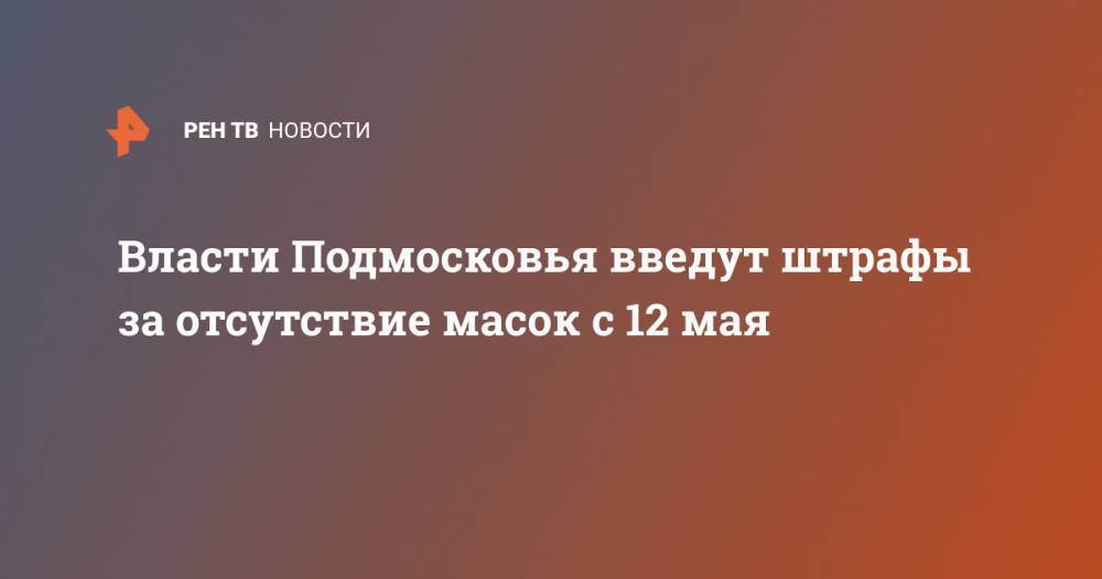 Власти Подмосковья введут штрафы за отсутствие масок с 12 мая