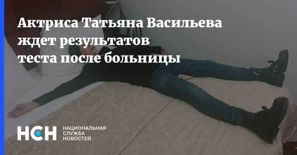 Актриса Татьяна Васильева ждет результатов теста после больницы