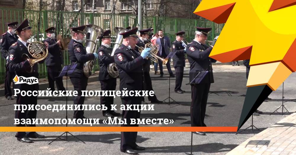 Российские полицейские присоединились какции взаимопомощи «Мывместе»
