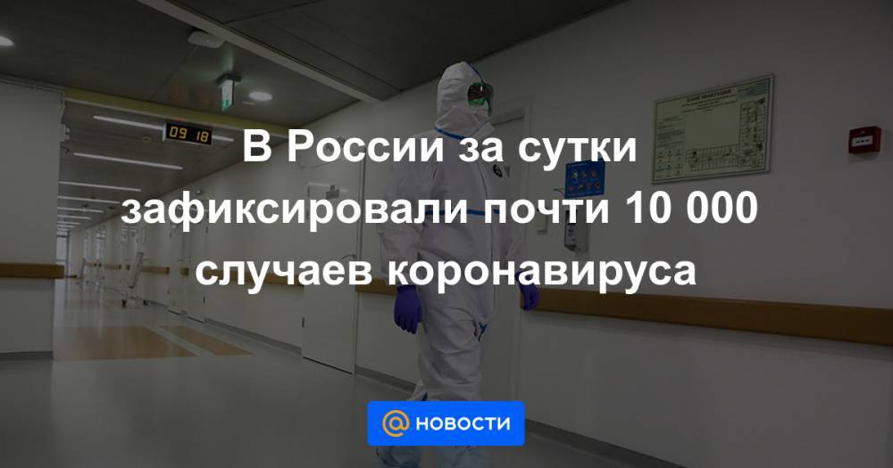 В России за сутки зафиксировали почти 10 000 случаев коронавируса