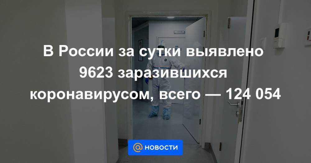 В России за сутки выявлено 9623 заразившихся коронавирусом, всего — 124 054