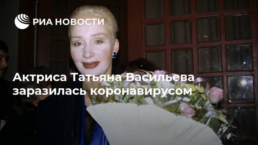 Актриса Татьяна Васильева заразилась коронавирусом