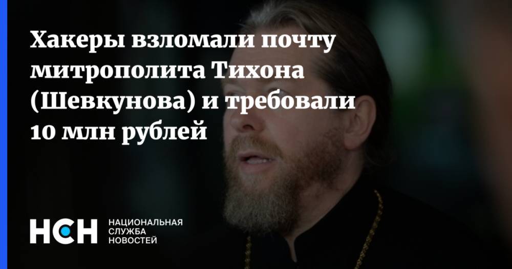 Хакеры взломали почту митрополита Тихона (Шевкунова) и требовали 10 млн рублей