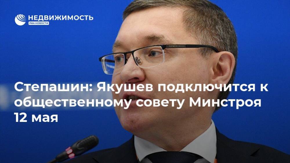 Степашин: Якушев подключится к общественному совету Минстроя 12 мая
