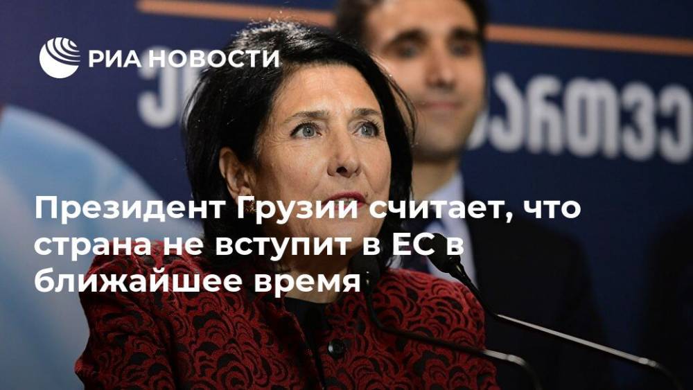 Президент Грузии считает, что страна не вступит в ЕС в ближайшее время - ria.ru - Грузия - Тбилиси