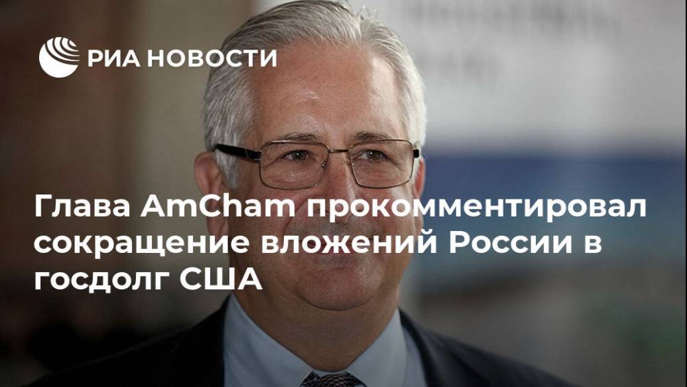 Глава AmCham прокомментировал сокращение вложений России в госдолг США
