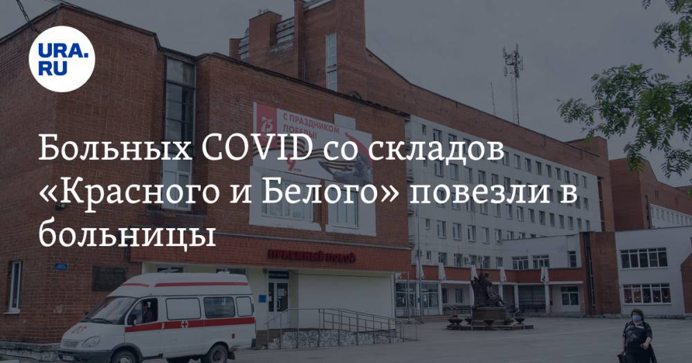 Больных COVID со складов «Красного и Белого» повезли в больницы. Свободных мест все меньше