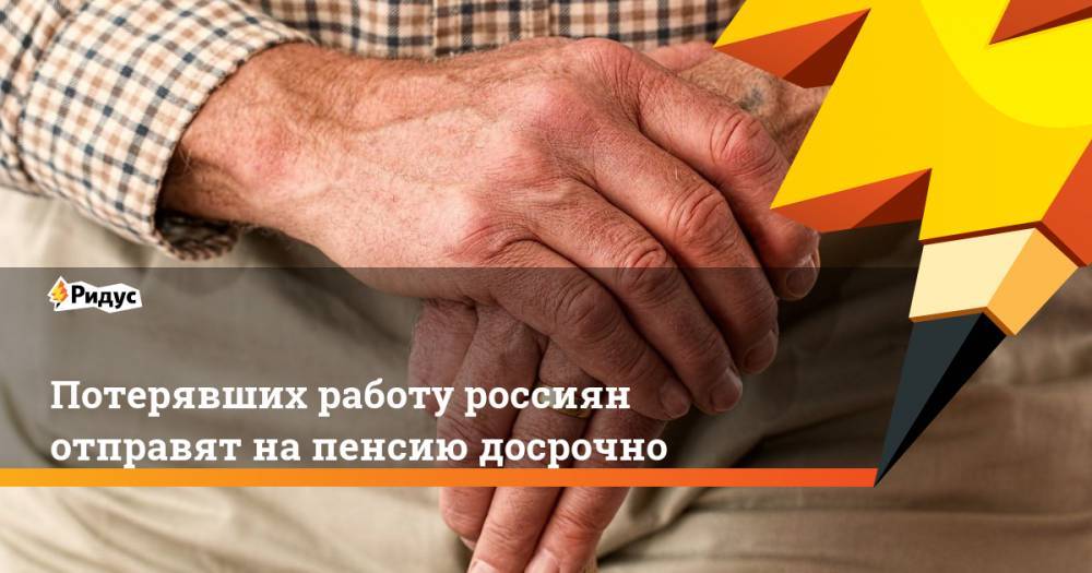 Потерявших работу россиян отправят на пенсию досрочно