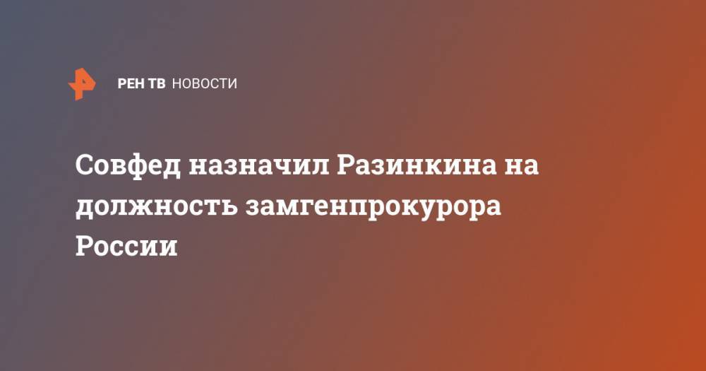 Совфед назначил Разинкина на должность замгенпрокурора России