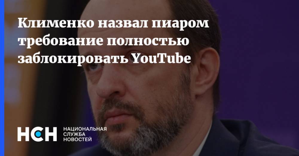 Клименко назвал пиаром требование полностью заблокировать YouTube