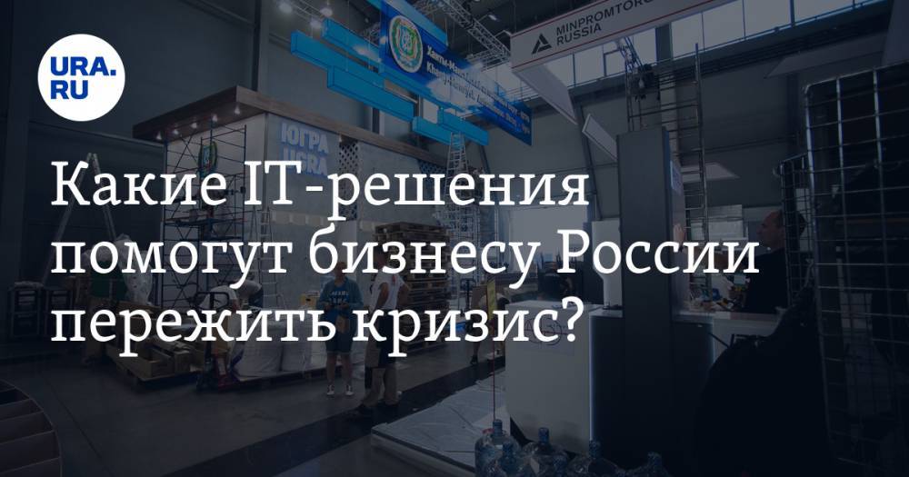 Какие IT-решения помогут бизнесу России пережить кризис? Ответы — в онлайне «Иннопрома» на URA.RU