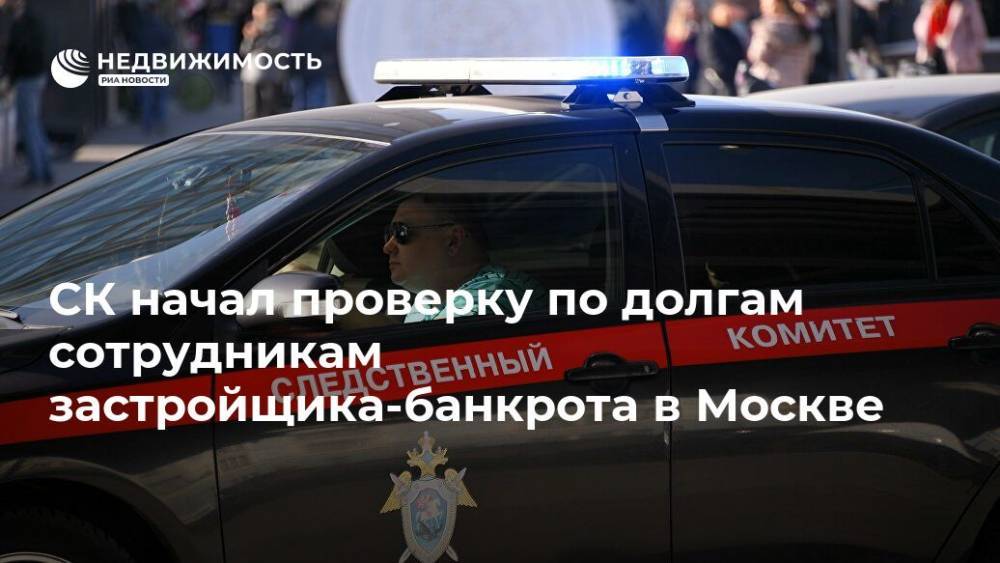 СК начал проверку по долгам сотрудникам застройщика-банкрота в Москве