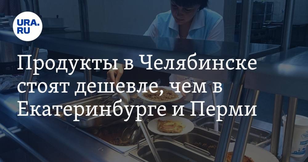 Продукты в Челябинске стоят дешевле, чем в Екатеринбурге и Перми. Сколько уральцы тратят на еду