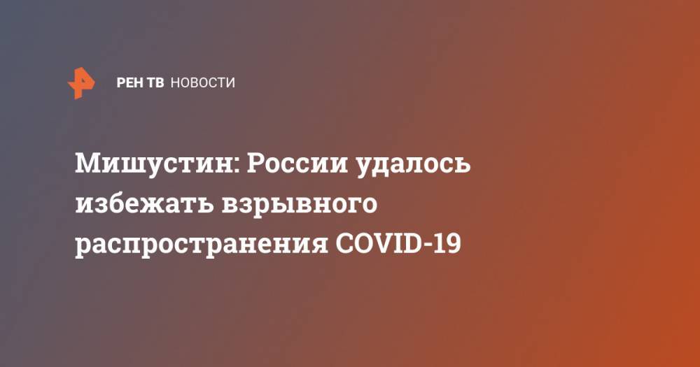 Мишустин: России удалось избежать взрывного распространения COVID-19