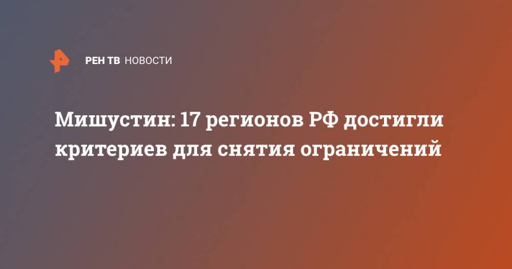 Мишустин: 17 регионов РФ достигли критериев для снятия ограничений