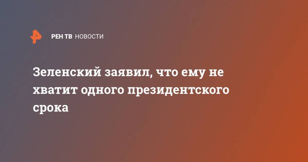 Зеленский заявил, что ему не хватит одного президентского срока
