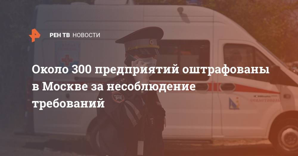 Около 300 предприятий оштрафованы в Москве за несоблюдение требований