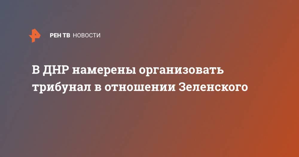 В ДНР намерены организовать трибунал в отношении Зеленского