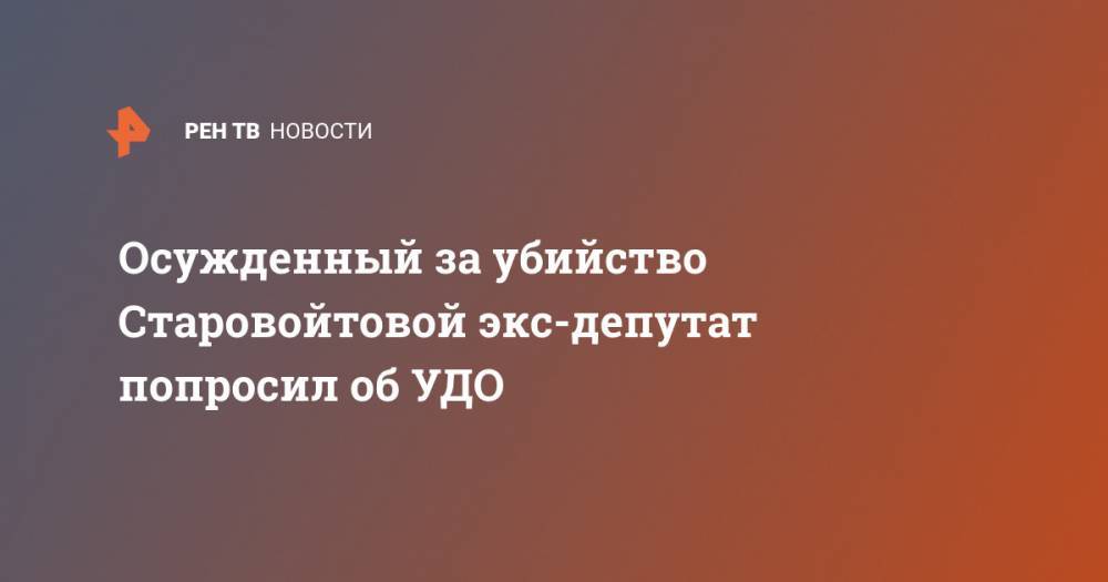 Осужденный за убийство Старовойтовой экс-депутат попросил об УДО