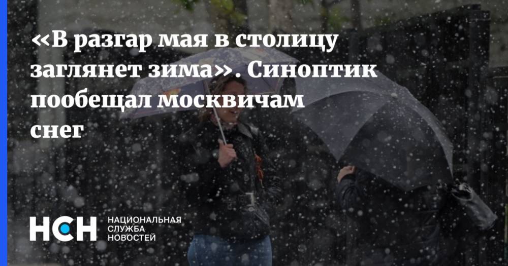 «В разгар мая в столицу заглянет зима». Синоптик пообещал москвичам снег
