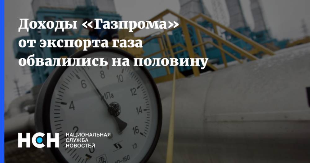 Доходы «Газпрома» от экспорта газа обвалились на половину