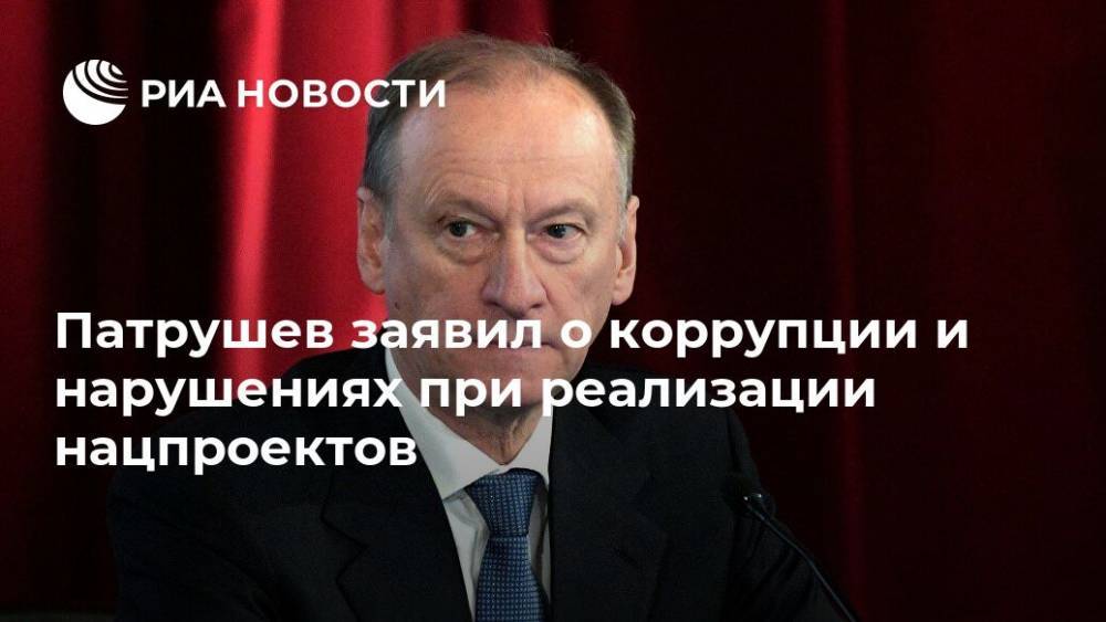 Патрушев заявил о коррупции и нарушениях при реализации нацпроектов