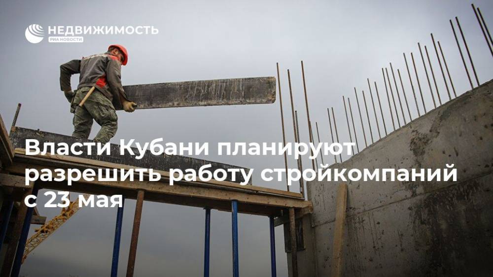 Власти Кубани планируют разрешить работу стройкомпаний с 23 мая