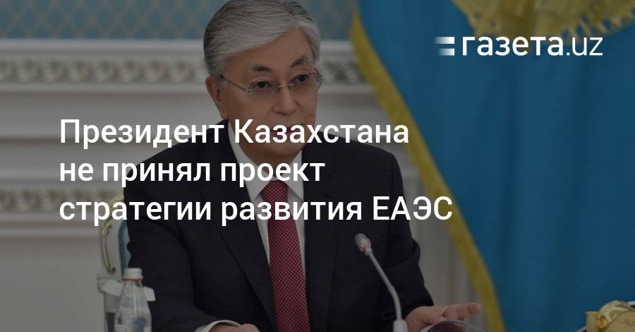 Президент Казахстана не принял проект стратегии развития ЕАЭС