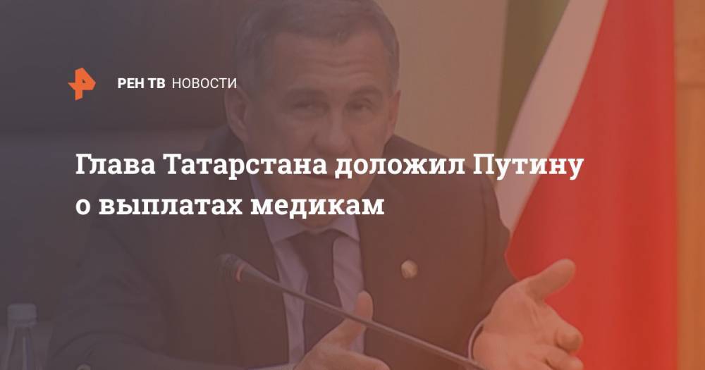 Глава Татарстана доложил Путину о выплатах медикам