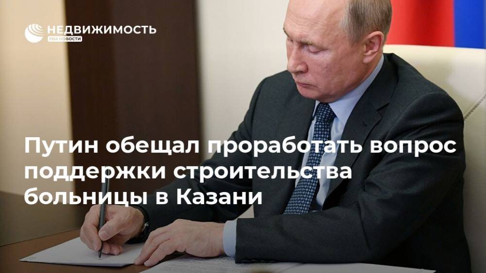 Путин обещал проработать вопрос поддержки строительства больницы в Казани