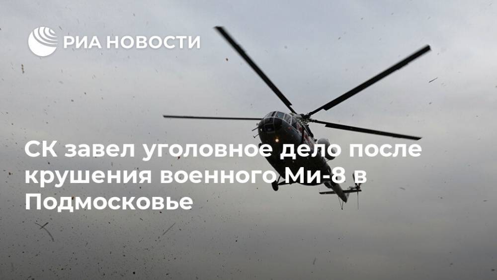 СК завел уголовное дело после крушения военного Ми-8 в Подмосковье