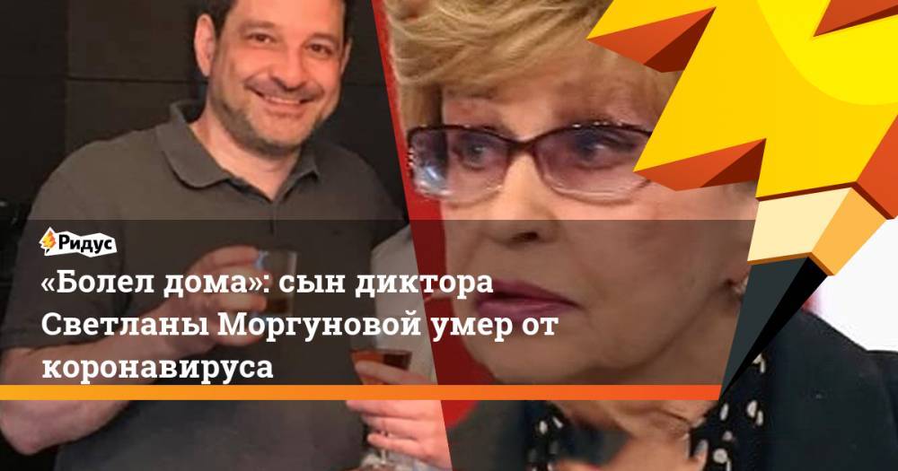 «Болел дома»: сын диктора Светланы Моргуновой умер от коронавируса