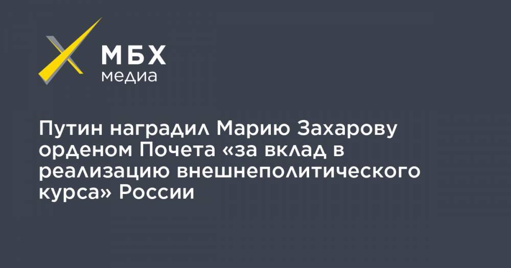 Путин наградил Марию Захарову орденом Почета «за вклад в реализацию внешнеполитического курса» России