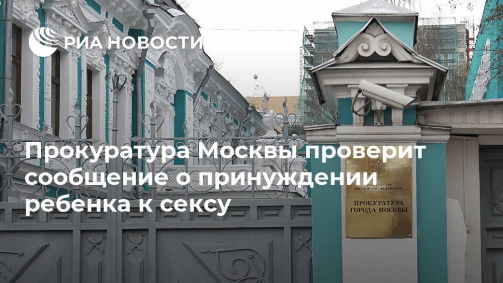 Прокуратура Москвы проверит сообщение о принуждении ребенка к сексу